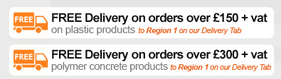 FREE DELIVERY on orders over 150 + vat* on plastic products. FREE DELIVERY on orders over 300 + vat* on polymer concrete products (* to REGION 1 on our delivery tab)